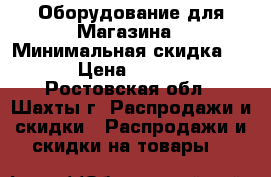 Оборудование для Магазина › Минимальная скидка ­ 5 › Цена ­ 1 000 - Ростовская обл., Шахты г. Распродажи и скидки » Распродажи и скидки на товары   